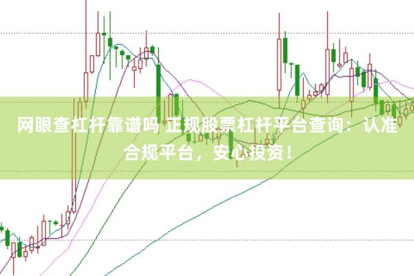 网眼查杠杆靠谱吗 正规股票杠杆平台查询：认准合规平台，安心投资！