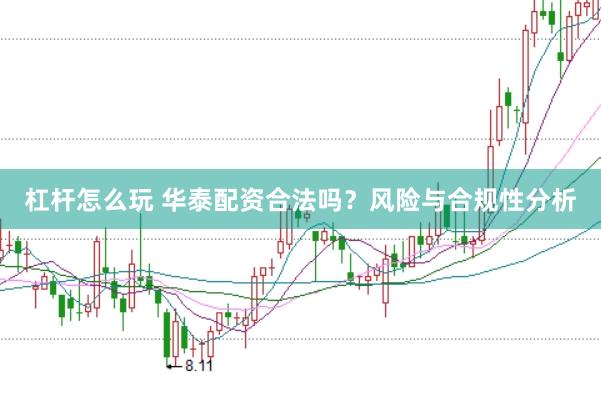 杠杆怎么玩 华泰配资合法吗？风险与合规性分析