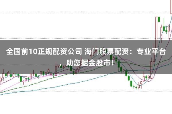 全国前10正规配资公司 海门股票配资：专业平台，助您掘金股市！
