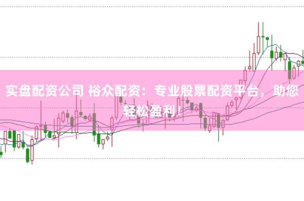 实盘配资公司 裕众配资：专业股票配资平台，助您轻松盈利！