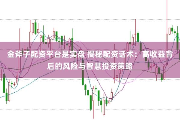 金斧子配资平台是实盘 揭秘配资话术：高收益背后的风险与智慧投资策略