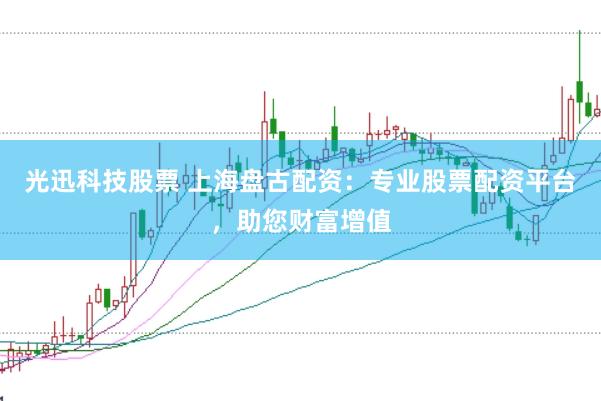 光迅科技股票 上海盘古配资：专业股票配资平台，助您财富增值