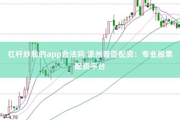 杠杆炒股的app合法吗 温州普臣配资：专业股票配资平台