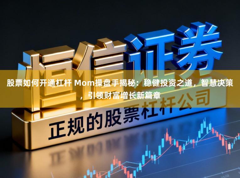 股票如何开通杠杆 Mom操盘手揭秘:稳健投资之道,智慧决策,引领财富增长新篇章