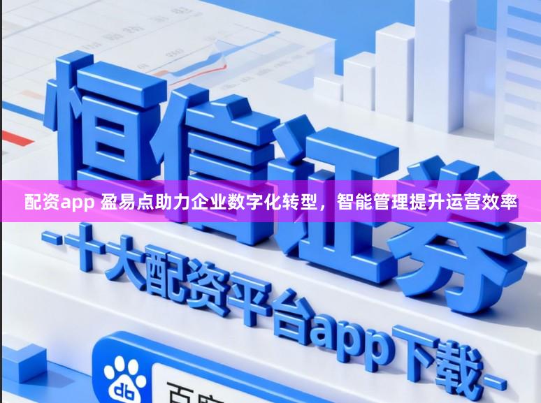 配资app 盈易点助力企业数字化转型,智能管理提升运营效率