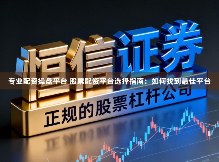 专业配资操盘平台 股票配资平台选择指南:如何找到最佳平台