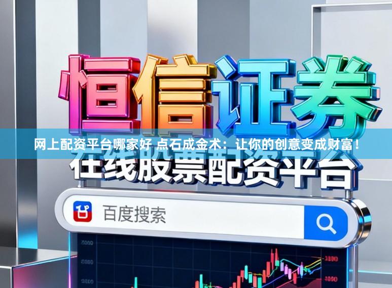 网上配资平台哪家好 点石成金术:让你的创意变成财富!