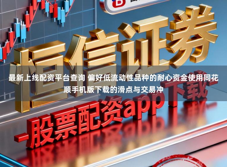 最新上线配资平台查询 偏好低流动性品种的耐心资金使用同花顺手机版下载的滑点与交易冲