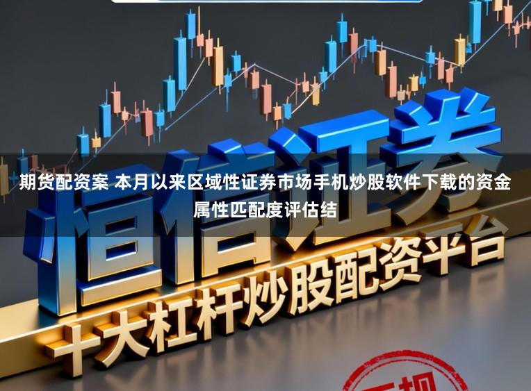 期货配资案 本月以来区域性证券市场手机炒股软件下载的资金属性匹配度评估结