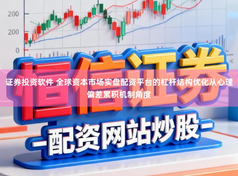 证券投资软件 全球资本市场实盘配资平台的杠杆结构优化从心理偏差累积机制角度
