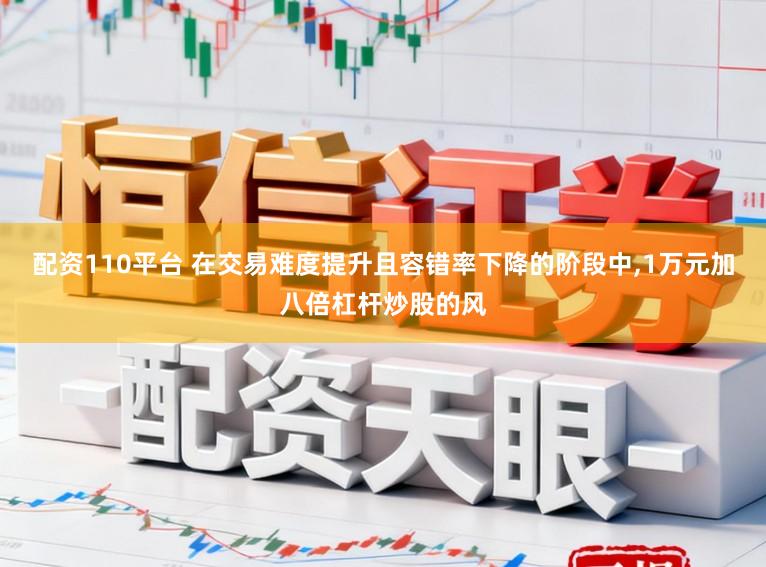 配资110平台 在交易难度提升且容错率下降的阶段中，1万元加八倍杠杆炒股的风