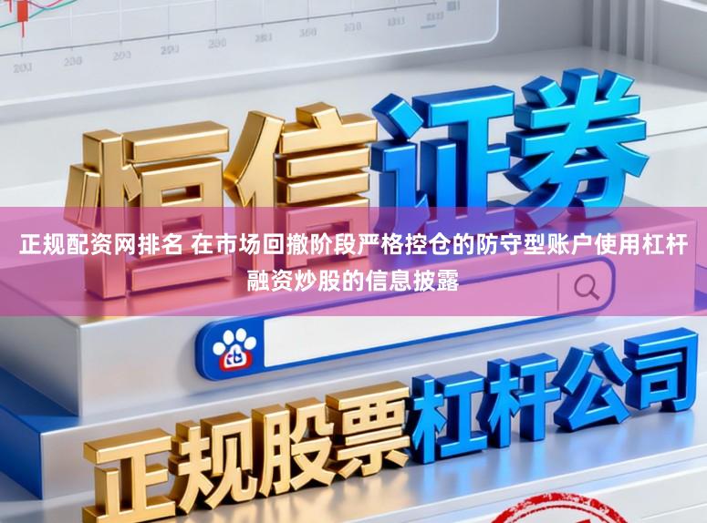正规配资网排名 在市场回撤阶段严格控仓的防守型账户使用杠杆融资炒股的信息披露
