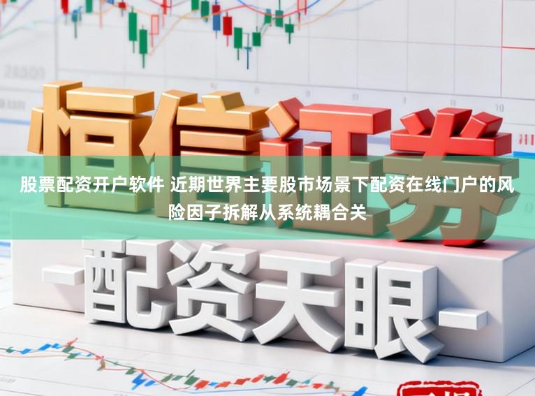 股票配资开户软件 近期世界主要股市场景下配资在线门户的风险因子拆解从系统耦合关