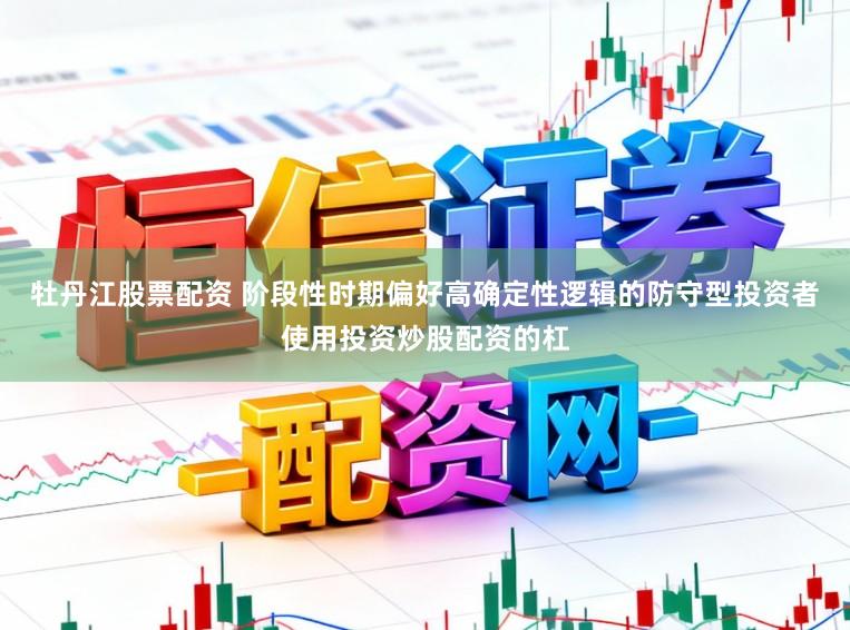 牡丹江股票配资 阶段性时期偏好高确定性逻辑的防守型投资者使用投资炒股配资的杠