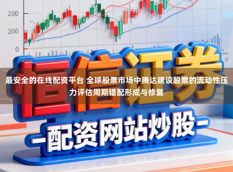 最安全的在线配资平台 全球股票市场中腾达建设股票的流动性压力评估周期错配形成与修复