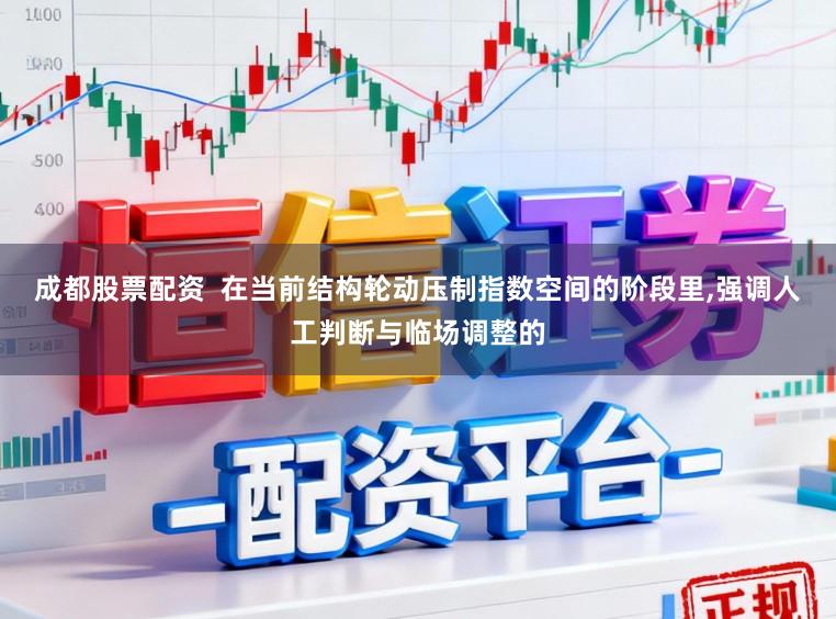 成都股票配资  在当前结构轮动压制指数空间的阶段里，强调人工判断与临场调整的