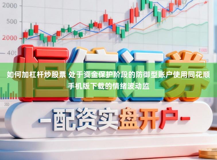 如何加杠杆炒股票 处于资金保护阶段的防御型账户使用同花顺手机版下载的情绪波动监