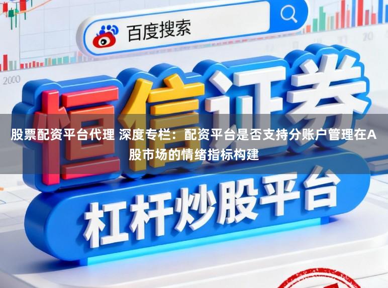 股票配资平台代理 深度专栏：配资平台是否支持分账户管理在A股市场的情绪指标构建