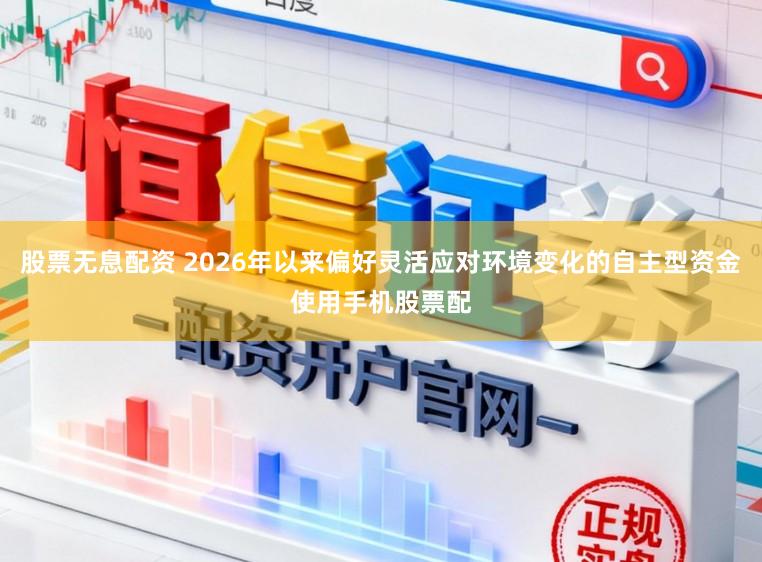 股票无息配资 2026年以来偏好灵活应对环境变化的自主型资金使用手机股票配