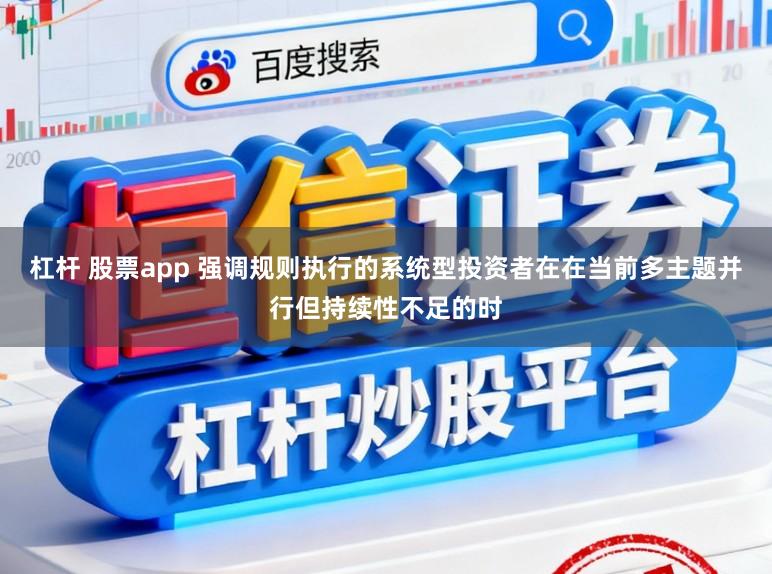 杠杆 股票app 强调规则执行的系统型投资者在在当前多主题并行但持续性不足的时