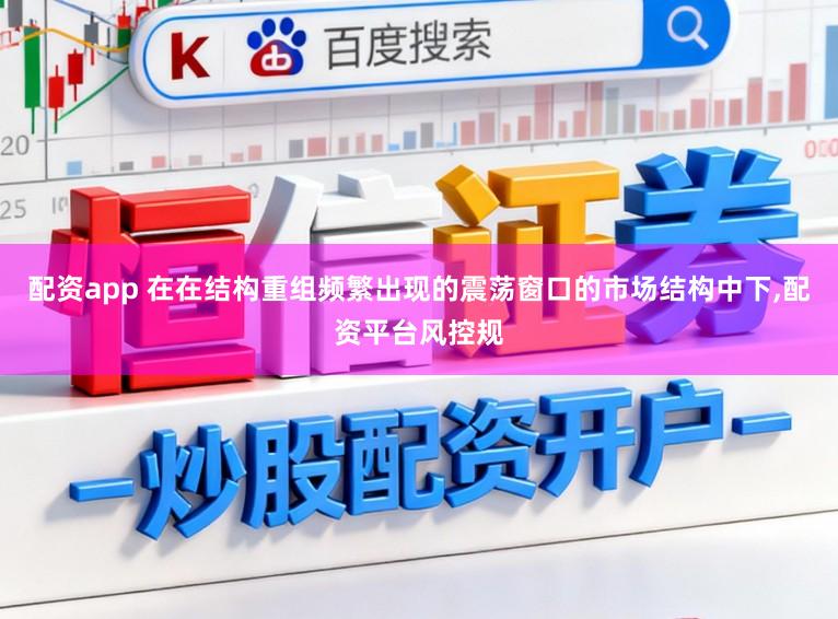 配资app 在在结构重组频繁出现的震荡窗口的市场结构中下，配资平台风控规