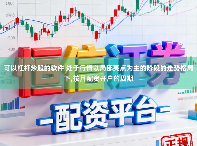 可以杠杆炒股的软件 处于行情以局部亮点为主的阶段的走势格局下，按月配资开户的周期