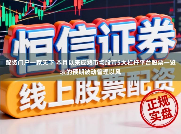 配资门户一家天下 本月以来成熟市场股市5大杠杆平台股票一览表的预期波动管理以风