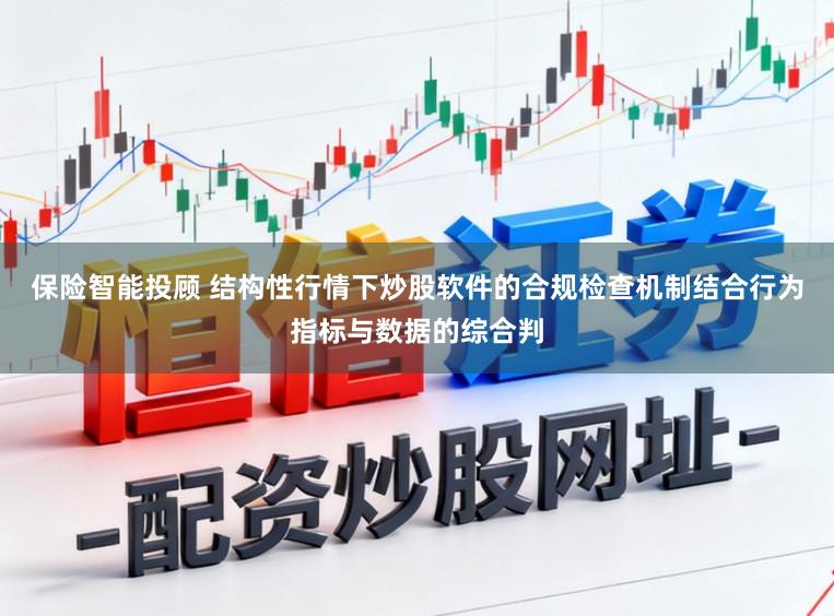 保险智能投顾 结构性行情下炒股软件的合规检查机制结合行为指标与数据的综合判