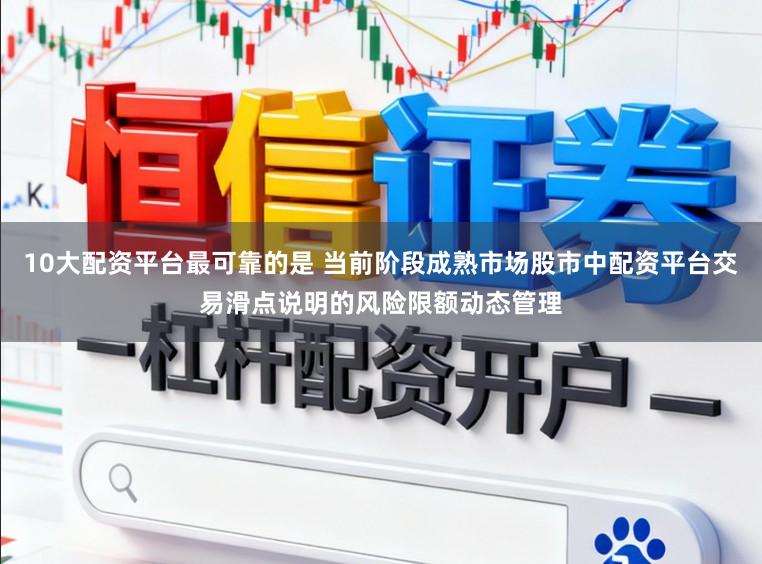 10大配资平台最可靠的是 当前阶段成熟市场股市中配资平台交易滑点说明的风险限额动态管理