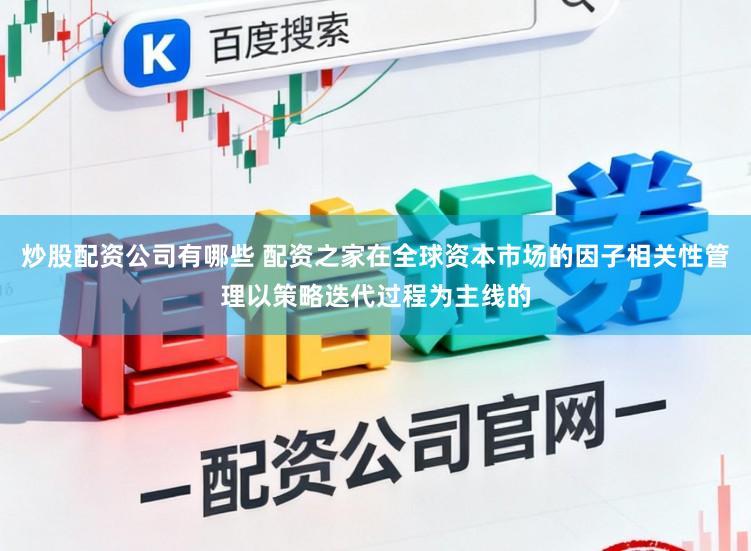 炒股配资公司有哪些 配资之家在全球资本市场的因子相关性管理以策略迭代过程为主线的