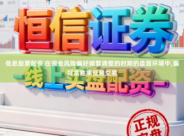 低息股票配资 在资金风险偏好频繁调整的时期的盘面环境中，偏好高胜率低频交易