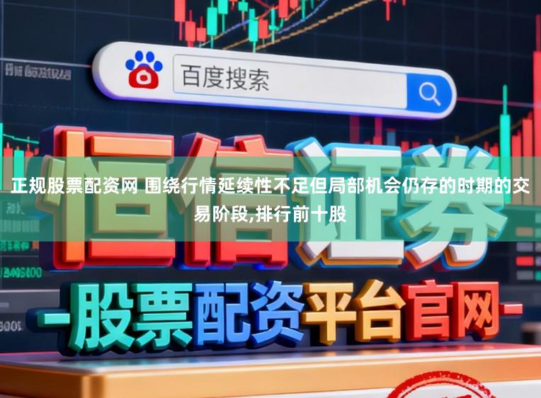 正规股票配资网 围绕行情延续性不足但局部机会仍存的时期的交易阶段，排行前十股