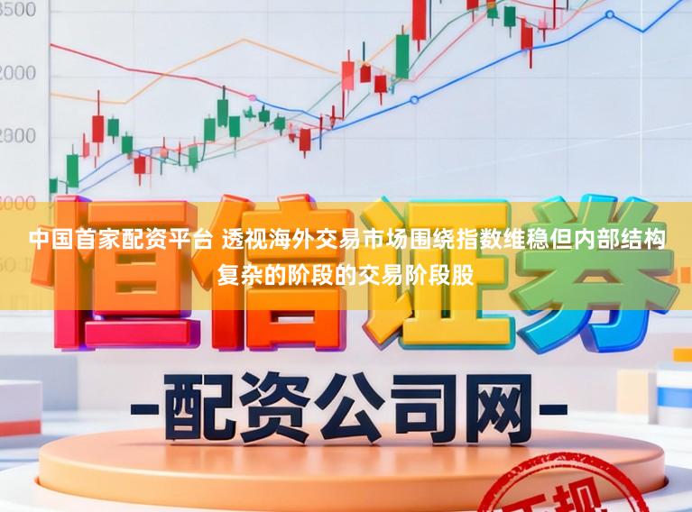 中国首家配资平台 透视海外交易市场围绕指数维稳但内部结构复杂的阶段的交易阶段股