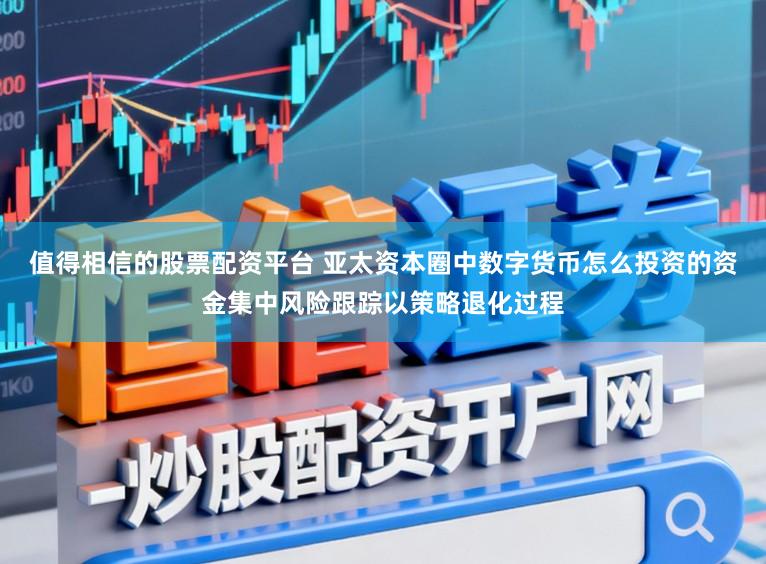 值得相信的股票配资平台 亚太资本圈中数字货币怎么投资的资金集中风险跟踪以策略退化过程