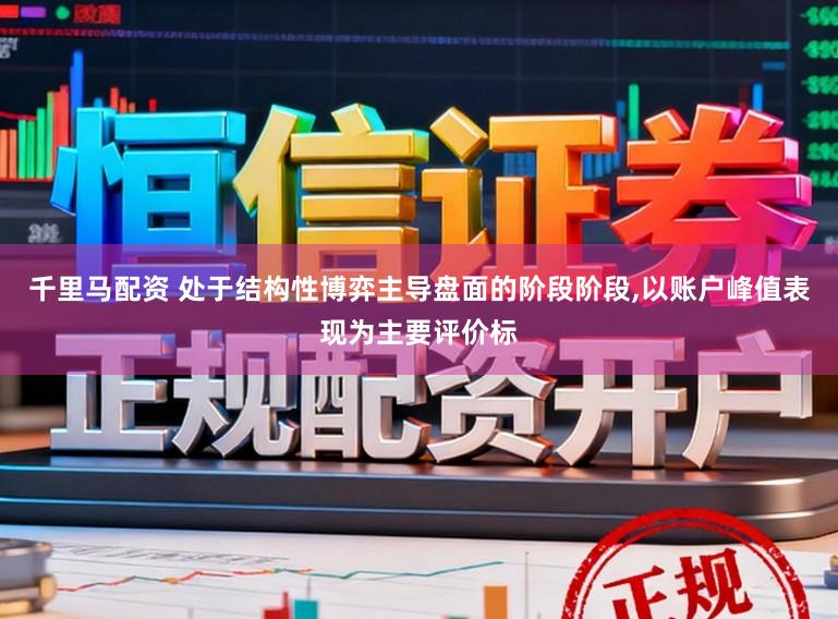 千里马配资 处于结构性博弈主导盘面的阶段阶段，以账户峰值表现为主要评价标