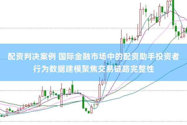 配资判决案例 国际金融市场中的配资助手投资者行为数据建模聚焦交易链路完整性