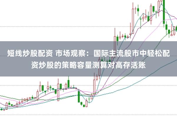 短线炒股配资 市场观察：国际主流股市中轻松配资炒股的策略容量测算对高存活账