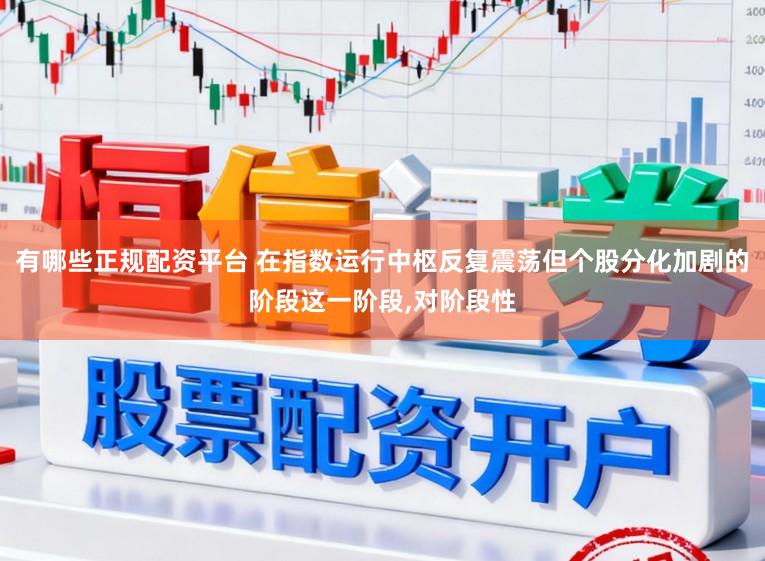有哪些正规配资平台 在指数运行中枢反复震荡但个股分化加剧的阶段这一阶段，对阶段性