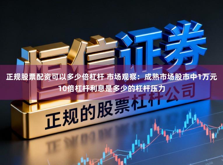 正规股票配资可以多少倍杠杆 市场观察:成熟市场股市中1万元10倍杠杆利息是多少的杠杆压力