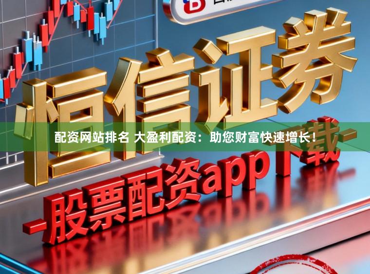 配资网站排名 大盈利配资:助您财富快速增长!