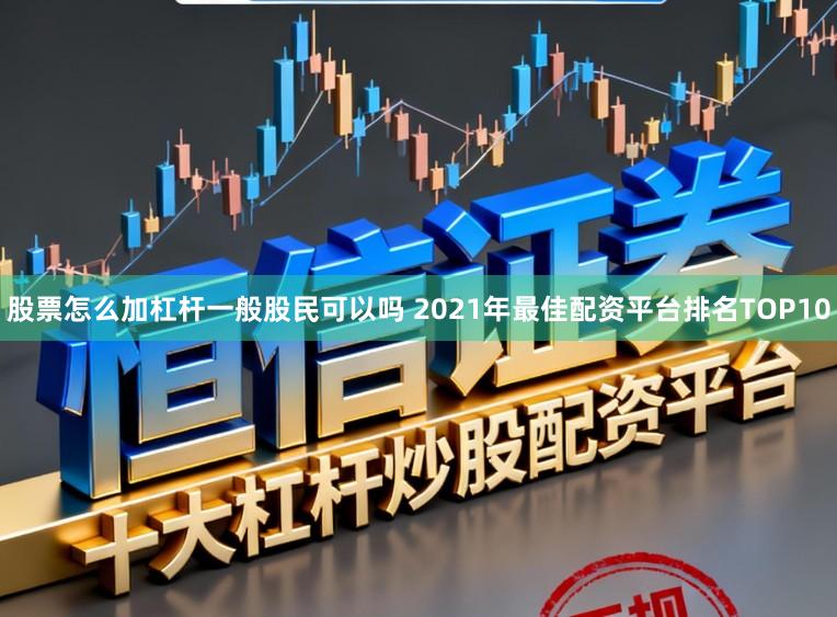 股票怎么加杠杆一般股民可以吗 2021年最佳配资平台排名TOP10
