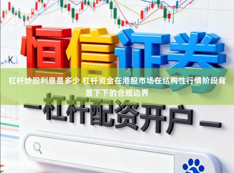 杠杆炒股利息是多少 杠杆资金在港股市场在结构性行情阶段背景下下的合规边界