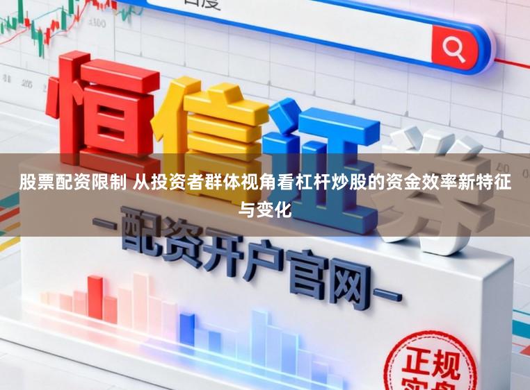 股票配资限制 从投资者群体视角看杠杆炒股的资金效率新特征与变化