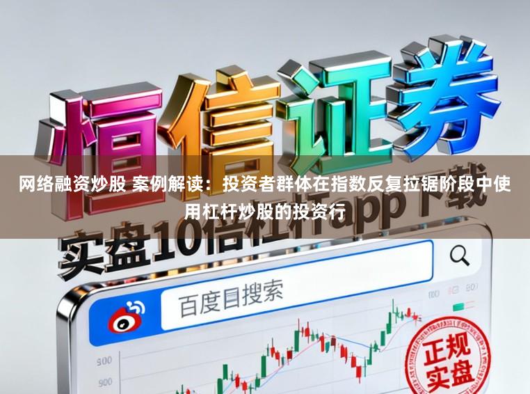 网络融资炒股 案例解读：投资者群体在指数反复拉锯阶段中使用杠杆炒股的投资行