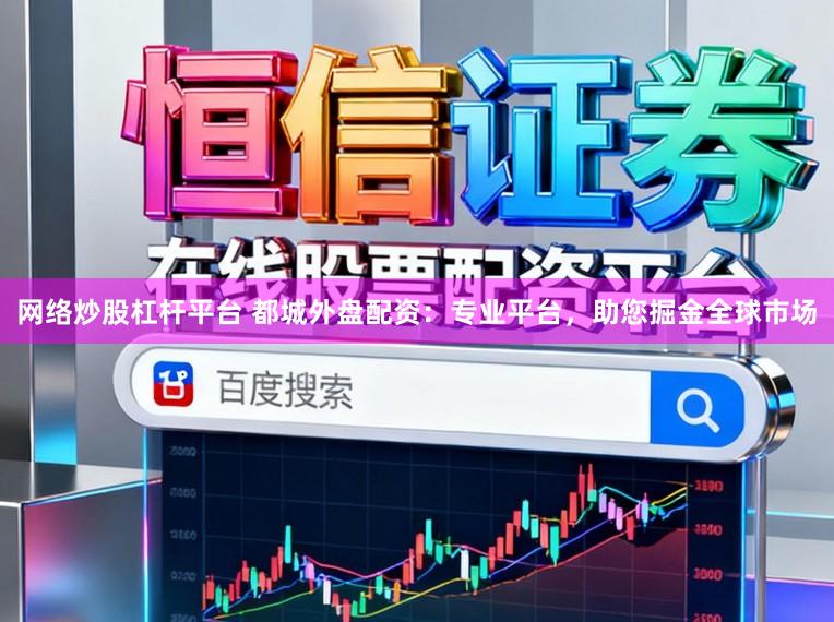 网络炒股杠杆平台 都城外盘配资:专业平台,助您掘金全球市场