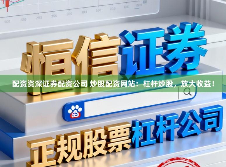 配资资深证券配资公司 炒股配资网站:杠杆炒股,放大收益!