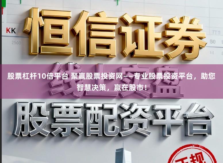 股票杠杆10倍平台 聚赢股票投资网——专业股票投资平台,助您智慧决策,赢在股市!