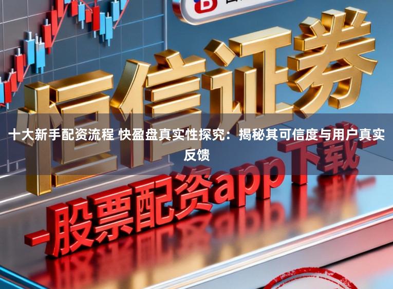 十大新手配资流程 快盈盘真实性探究:揭秘其可信度与用户真实反馈