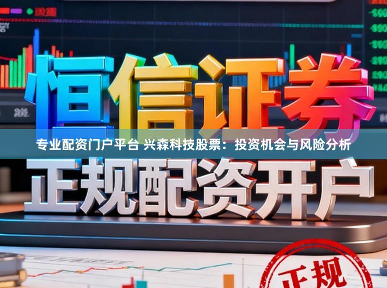 专业配资门户平台 兴森科技股票:投资机会与风险分析