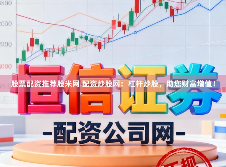 股票配资推荐股米网 配资炒股网:杠杆炒股,助您财富增值!